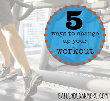 5 Ways to Change Up Your Workout    |    Bailey DeBarmore